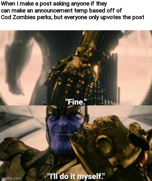 Bet | When I make a post asking anyone if they can make an announcement temp based off of Cod Zombies perks, but everyone only upvotes the post | image tagged in fine i'll do it myself | made w/ Imgflip meme maker
