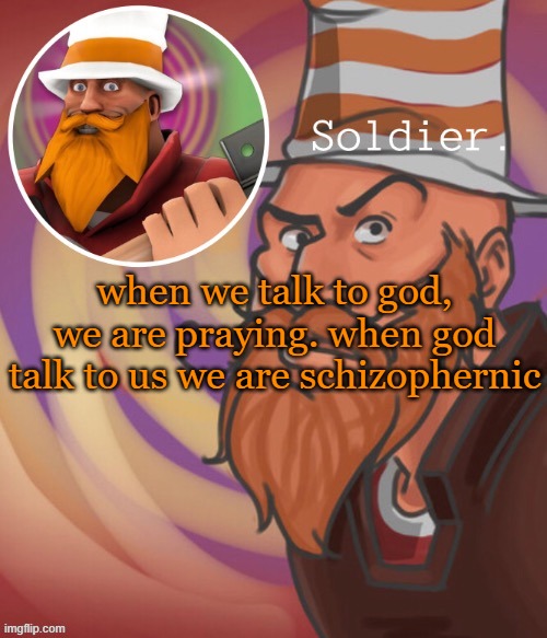 soundsmiiith the soldier maaaiin | when we talk to god, we are praying. when god talk to us we are schizophernic | image tagged in soundsmiiith the soldier maaaiin | made w/ Imgflip meme maker