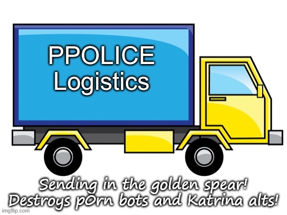 PPolice Truck | Sending in the golden spear! Destroys p0rn bots and Katrina alts! | made w/ Imgflip meme maker