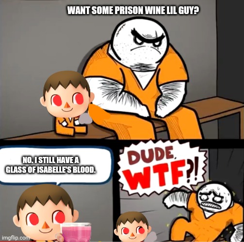 Surprised bulky prisoner | WANT SOME PRISON WINE LIL GUY? NO. I STILL HAVE A GLASS OF ISABELLE'S BLOOD. | image tagged in surprised bulky prisoner | made w/ Imgflip meme maker