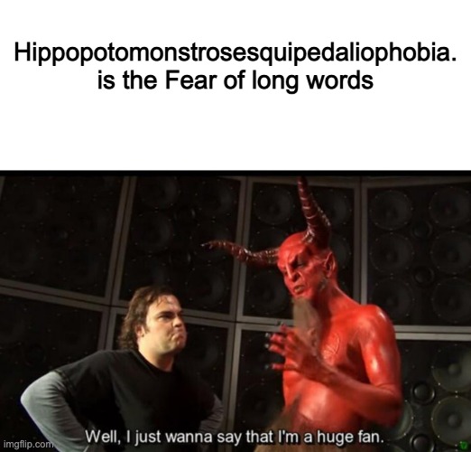 damn whoever names phobias is evil | Hippopotomonstrosesquipedaliophobia.
is the Fear of long words | image tagged in satan huge fan | made w/ Imgflip meme maker
