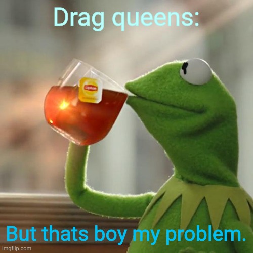 But That's None Of My Business Meme | Drag queens: But thats boy my problem. | image tagged in memes,but that's none of my business,kermit the frog | made w/ Imgflip meme maker
