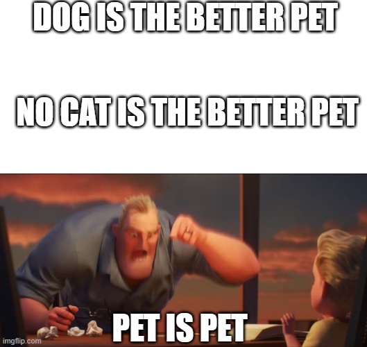 math is math | DOG IS THE BETTER PET; NO CAT IS THE BETTER PET; PET IS PET | image tagged in math is math | made w/ Imgflip meme maker