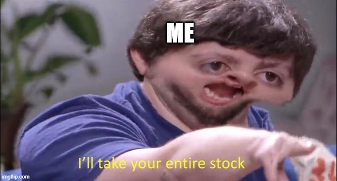 I'll take your entire stock | ME | image tagged in i'll take your entire stock | made w/ Imgflip meme maker