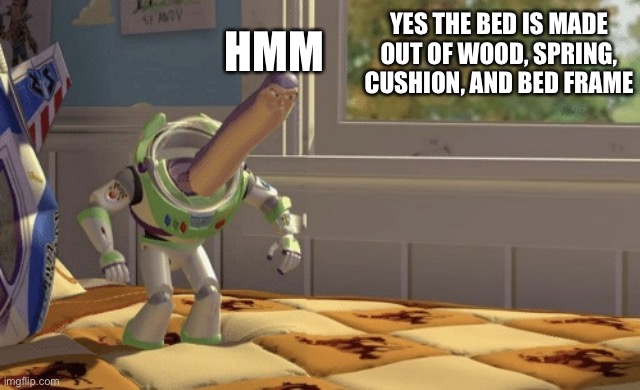 Hmm yes | YES THE BED IS MADE OUT OF WOOD, SPRING, CUSHION, AND BED FRAME; HMM | image tagged in hmm yes | made w/ Imgflip meme maker