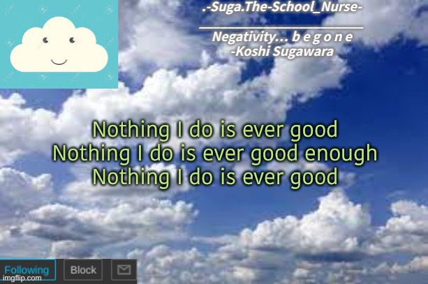 Hejkfdjdjfj | Nothing I do is ever good
Nothing I do is ever good enough
Nothing I do is ever good | image tagged in other cloud temp | made w/ Imgflip meme maker