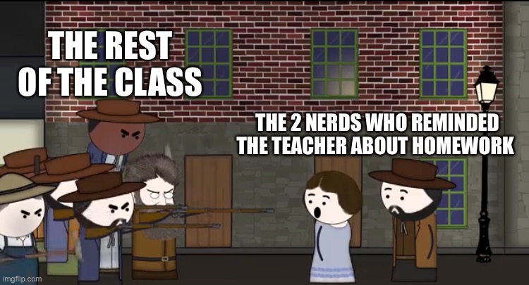THE REST OF THE CLASS; THE 2 NERDS WHO REMINDED THE TEACHER ABOUT HOMEWORK | image tagged in memes,homework,civil war | made w/ Imgflip meme maker