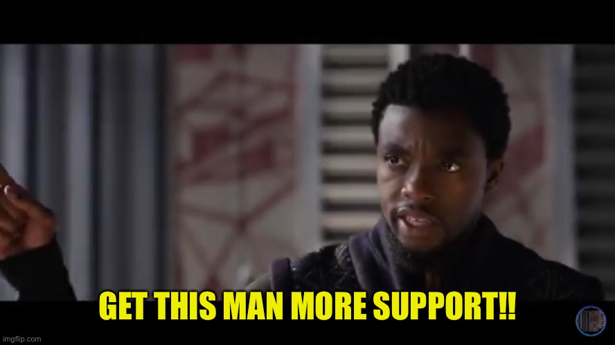 Black Panther - Get this man a shield | GET THIS MAN MORE SUPPORT!! | image tagged in black panther - get this man a shield | made w/ Imgflip meme maker