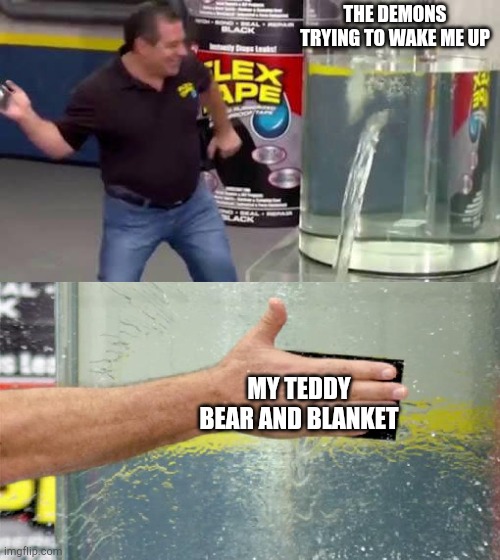 Admit it, you did this as a child. | THE DEMONS TRYING TO WAKE ME UP; MY TEDDY BEAR AND BLANKET | image tagged in flex tape,lol,haha,childhood | made w/ Imgflip meme maker