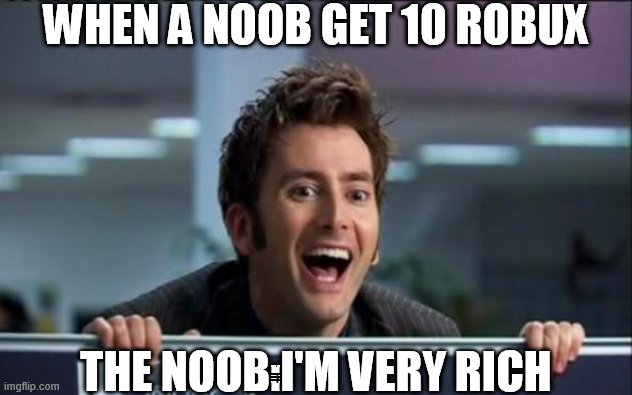 Doctor Who | WHEN A NOOB GET 10 ROBUX; THE NOOB:I'M VERY RICH | image tagged in doctor who | made w/ Imgflip meme maker