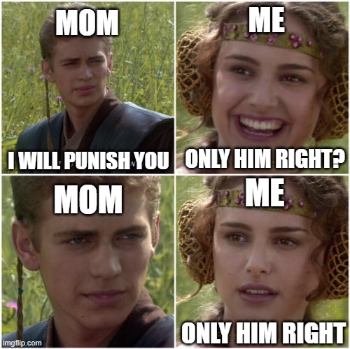 when my little brother do mistake | ME; MOM; I WILL PUNISH YOU; ONLY HIM RIGHT? ME; MOM; ONLY HIM RIGHT | image tagged in for the better right | made w/ Imgflip meme maker