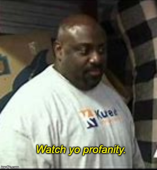 watch your profanity | Watch yo profanity. | image tagged in watch your profanity | made w/ Imgflip meme maker