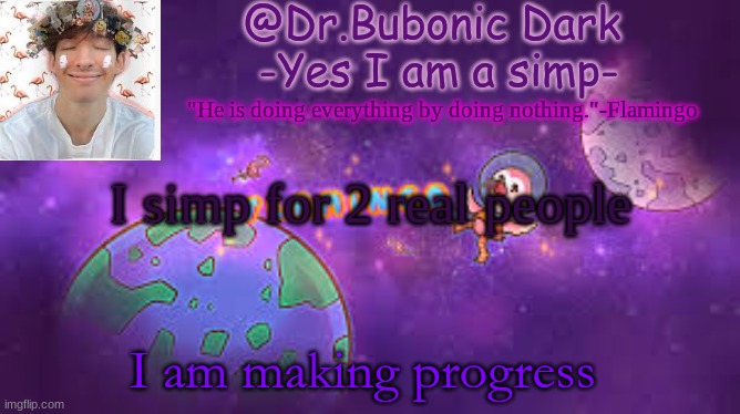 Bubonic's Flamingo temp :) | I simp for 2 real people; I am making progress | image tagged in bubonic's flamingo temp | made w/ Imgflip meme maker