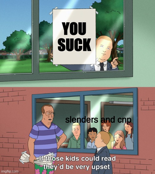slenders and cnp suck lol | YOU SUCK; slenders and cnp | image tagged in if those kids could read they'd be very upset | made w/ Imgflip meme maker