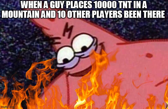 WHEN A GUY PLACES 10000 TNT IN A MOUNTAIN AND 10 OTHER PLAYERS BEEN THERE | image tagged in evil patrick | made w/ Imgflip meme maker