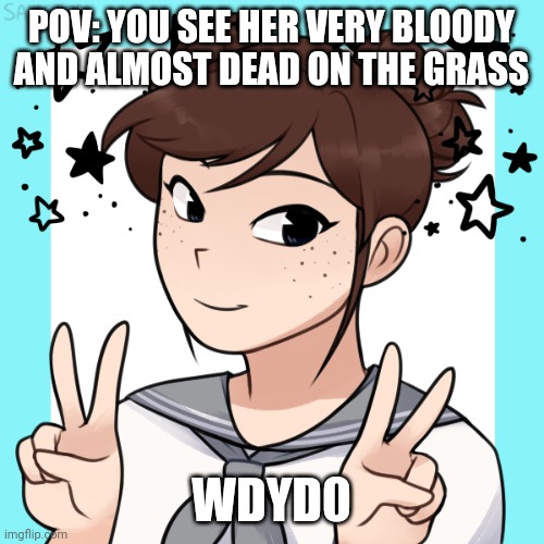 POV: YOU SEE HER VERY BLOODY AND ALMOST DEAD ON THE GRASS; WDYD0 | image tagged in emily | made w/ Imgflip meme maker