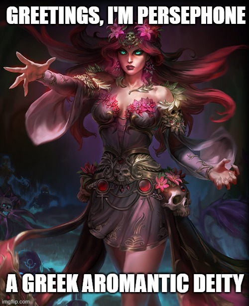 I'm starting to wonder if putting their culture (Greek, roman, Chinese etc.) is necessary | GREETINGS, I'M PERSEPHONE; A GREEK AROMANTIC DEITY | image tagged in lgbt,deities,aromantic,aro,smite | made w/ Imgflip meme maker