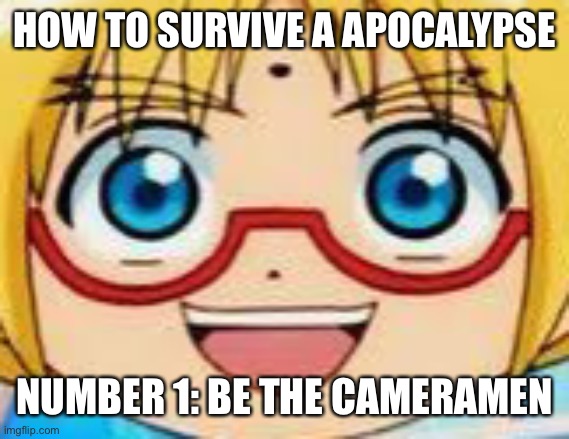 Watching movies about apocalypse and realizes that the cameramen is the one who always survives it | HOW TO SURVIVE A APOCALYPSE; NUMBER 1: BE THE CAMERAMEN | image tagged in hentai | made w/ Imgflip meme maker