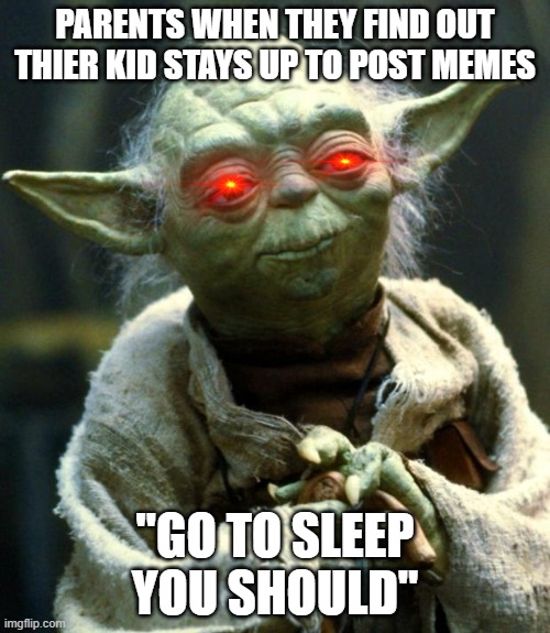 I mean i literally posted this at 11:17 PM | PARENTS WHEN THEY FIND OUT THIER KID STAYS UP TO POST MEMES; "GO TO SLEEP YOU SHOULD" | image tagged in memes,star wars yoda | made w/ Imgflip meme maker