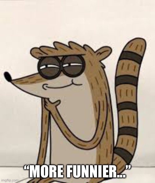 Rigby | “MORE FUNNIER...” | image tagged in rigby | made w/ Imgflip meme maker