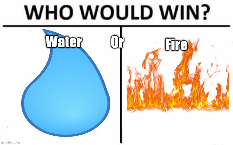 Who Would Win? | Or; Water; Fire | image tagged in memes,who would win | made w/ Imgflip meme maker