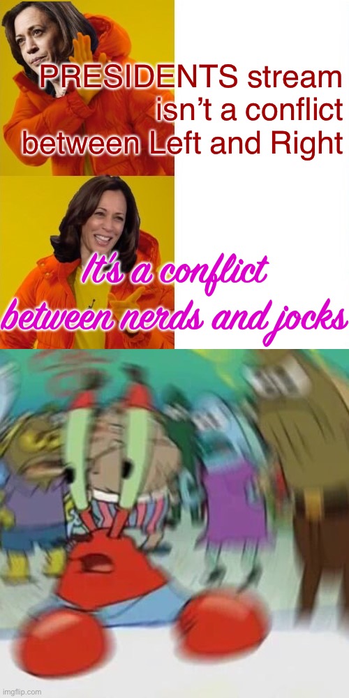 Was wondering why I felt called to the defense of IncognitoGuy despite our many disagreements. Maybe ‘cause I’m a nerd like him | PRESIDENTS stream isn’t a conflict between Left and Right; It’s a conflict between nerds and jocks | image tagged in kamala harris hotline bling,shook,nerds,jocks,revenge of the nerds,conflict | made w/ Imgflip meme maker