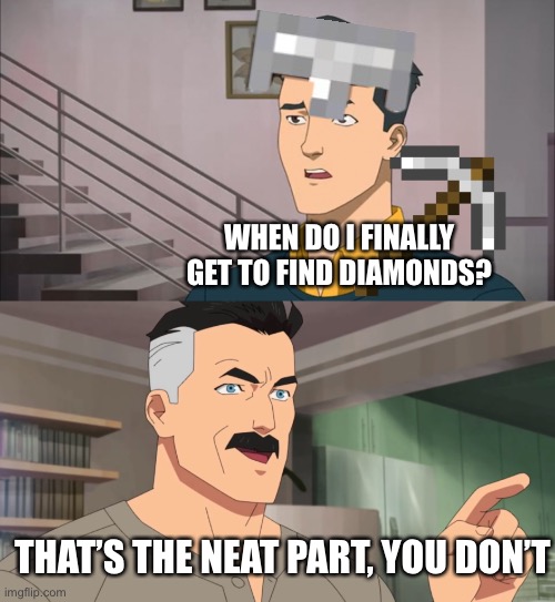 why can I never find diamonds | WHEN DO I FINALLY GET TO FIND DIAMONDS? THAT’S THE NEAT PART, YOU DON’T | image tagged in that's the neat part you don't,minecraft,diamonds | made w/ Imgflip meme maker