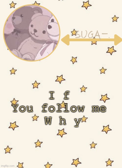 Board | I f 
You follow me 
W h y | image tagged in sugaaaaaaaa | made w/ Imgflip meme maker