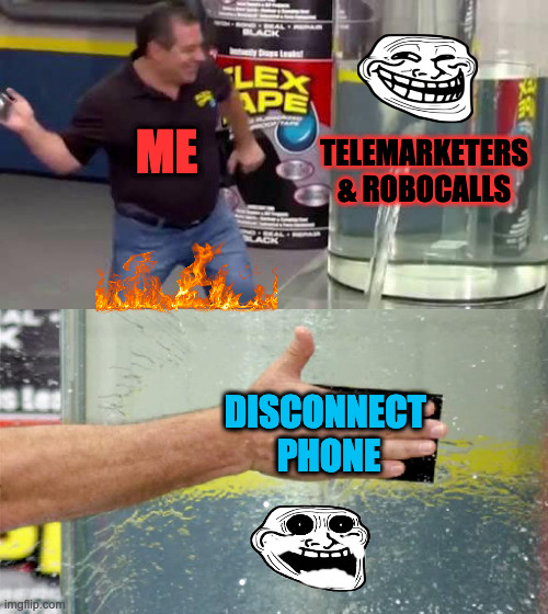 telemarketers | ME; TELEMARKETERS & ROBOCALLS; DISCONNECT 
PHONE | image tagged in flex tape | made w/ Imgflip meme maker