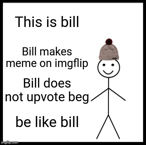 Be like bill you mother fu- Please <3 | This is bill; Bill makes meme on imgflip; Bill does not upvote beg; be like bill | image tagged in memes,be like bill | made w/ Imgflip meme maker