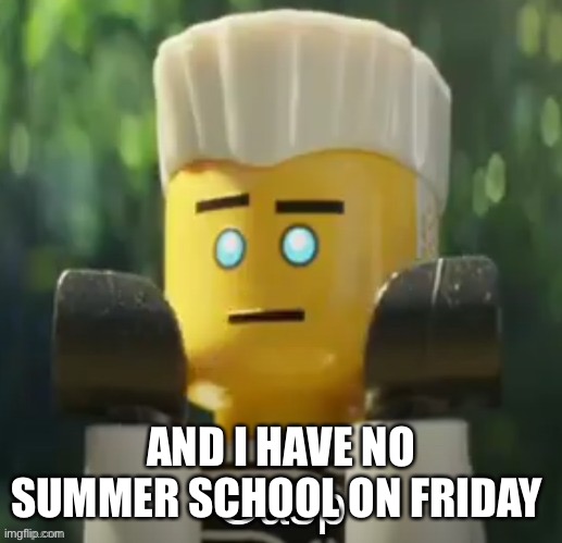 Zane gasp | AND I HAVE NO SUMMER SCHOOL ON FRIDAY | image tagged in zane gasp | made w/ Imgflip meme maker