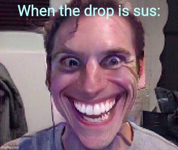 When The Imposter Is Sus | When the drop is sus: | image tagged in when the imposter is sus | made w/ Imgflip meme maker