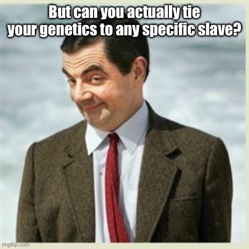 Mr Bean Smirk | But can you actually tie your genetics to any specific slave? | image tagged in mr bean smirk | made w/ Imgflip meme maker