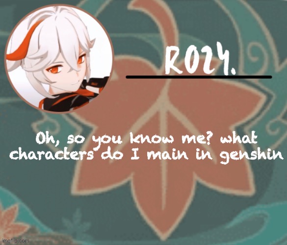 Kazuha temp made by suga | Oh, so you know me? what characters do I main in genshin | image tagged in kazuha temp made by suga | made w/ Imgflip meme maker