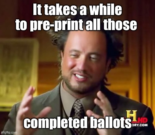 Ancient Aliens Meme | It takes a while to pre-print all those completed ballots | image tagged in memes,ancient aliens | made w/ Imgflip meme maker