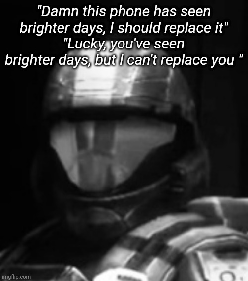 Halo 3 ODST The Rookie | "Damn this phone has seen brighter days, I should replace it"
"Lucky, you've seen brighter days, but I can't replace you " | image tagged in halo 3 odst the rookie | made w/ Imgflip meme maker