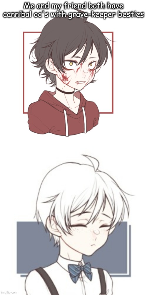 Me and my friend both have cannibal oc's with grave-keeper besties | made w/ Imgflip meme maker