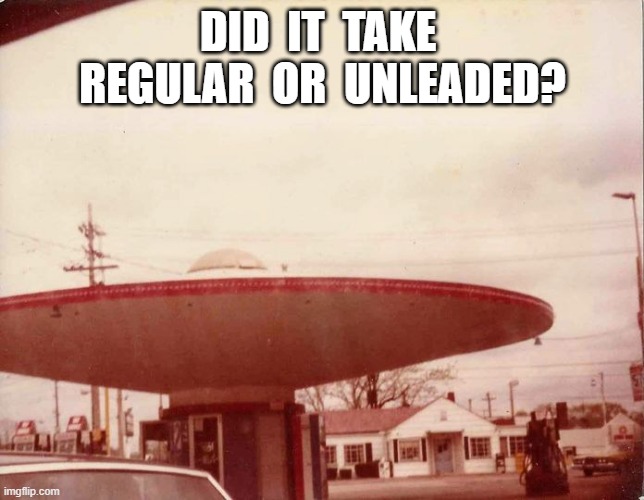 Regular or Unleaded? | DID  IT  TAKE  REGULAR  OR  UNLEADED? | image tagged in ufos | made w/ Imgflip meme maker