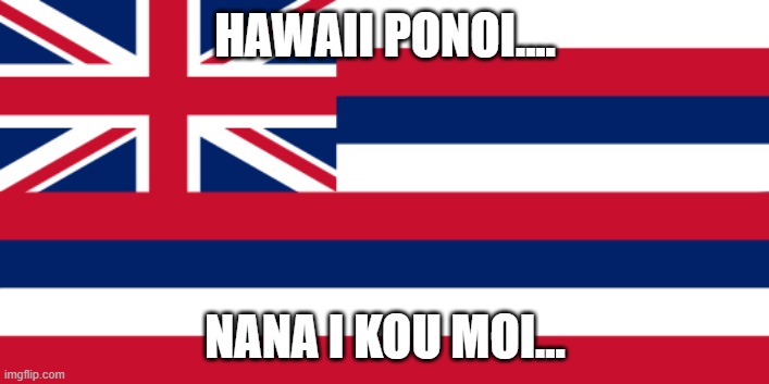 Hawaiian flag | HAWAII PONOI.... NANA I KOU MOI... | image tagged in hawaiian flag | made w/ Imgflip meme maker