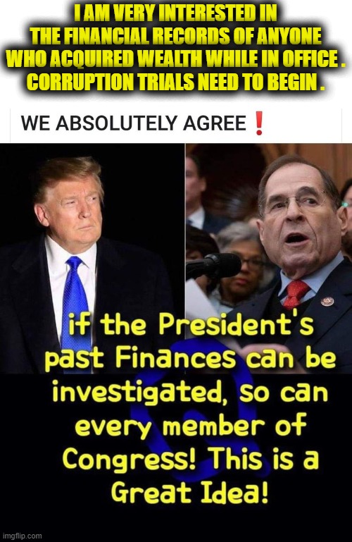 Let The Trials Begin | I AM VERY INTERESTED IN THE FINANCIAL RECORDS OF ANYONE WHO ACQUIRED WEALTH WHILE IN OFFICE .
CORRUPTION TRIALS NEED TO BEGIN . | image tagged in corruption,in congress | made w/ Imgflip meme maker