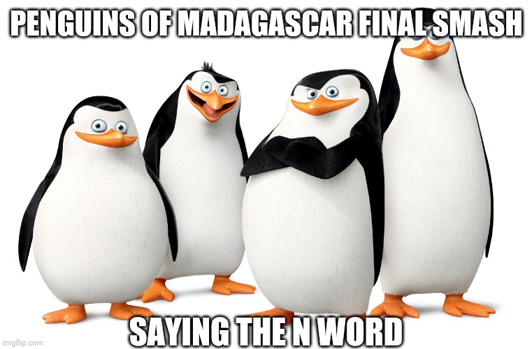 We need the Penguins of Madagascar to be in Nickelodeon All Star Brawl | PENGUINS OF MADAGASCAR FINAL SMASH; SAYING THE N WORD | image tagged in nickelodeon,all star,penguins of madagascar,smash bros,prediction | made w/ Imgflip meme maker