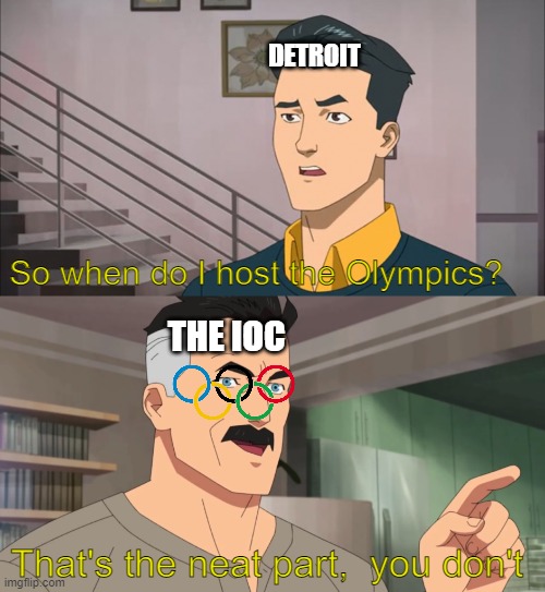 They promised Detroit the 1956 Olympics, that was an empty promise | DETROIT; So when do I host the Olympics? THE IOC; That's the neat part,  you don't | image tagged in that's the neat part you don't | made w/ Imgflip meme maker
