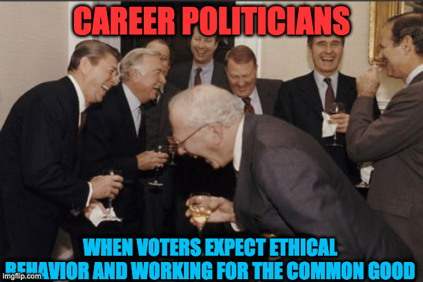 Career Politicians | CAREER POLITICIANS; WHEN VOTERS EXPECT ETHICAL BEHAVIOR AND WORKING FOR THE COMMON GOOD | image tagged in memes,laughing men in suits | made w/ Imgflip meme maker