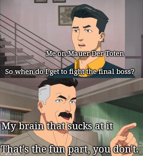 I suck | Me on Mauer Der Toten; So when do I get to fight the final boss? My brain that sucks at it; That's the fun part, you don't. | image tagged in so when do i start having fun | made w/ Imgflip meme maker