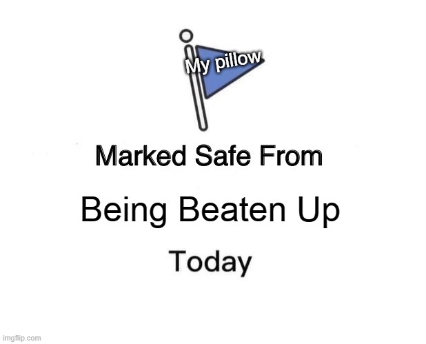 Marked Safe From | My pillow; Being Beaten Up | image tagged in memes,marked safe from | made w/ Imgflip meme maker