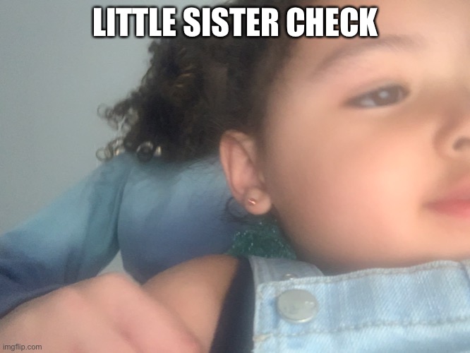 LITTLE SISTER CHECK | image tagged in o | made w/ Imgflip meme maker