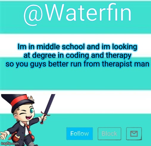 Waterfins Template | Im in middle school and im looking at degree in coding and therapy so you guys better run from therapist man | image tagged in waterfins template | made w/ Imgflip meme maker