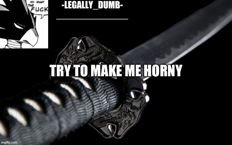 Legally_dumb’s template | TRY TO MAKE ME HORNY | image tagged in legally_dumb s template | made w/ Imgflip meme maker