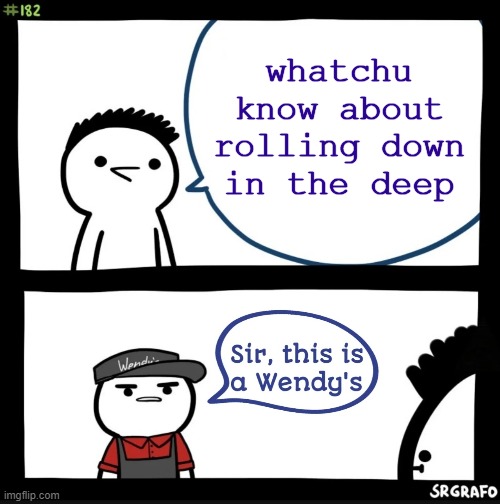 Sir this is a Wendy's | whatchu know about rolling down in the deep | image tagged in sir this is a wendy's | made w/ Imgflip meme maker