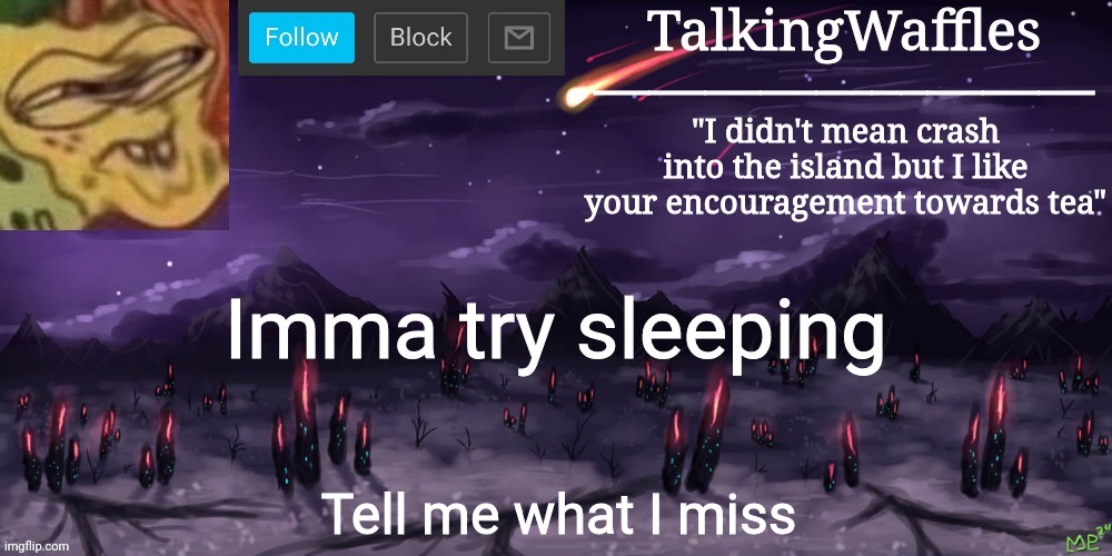 TalkingWaffles crap temp | Imma try sleeping; Tell me what I miss | image tagged in talkingwaffles crap temp | made w/ Imgflip meme maker